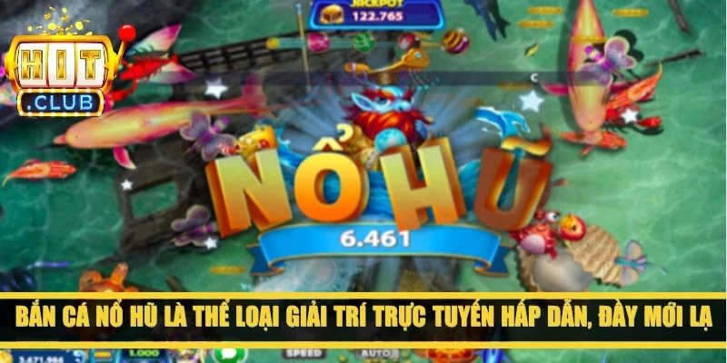 Bắn cá nổ hũ là thể loại giải trí trực tuyến hấp dẫn, đầy mới lạ