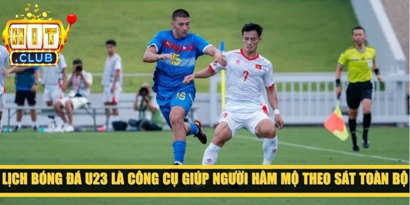 Lịch bóng đá U23 là công cụ giúp người hâm mộ theo sát toàn bộ diễn biến của giải
